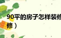 90平的房子怎样装修（90多平的房子怎么装修）