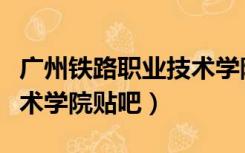 广州铁路职业技术学院帖吧（广州铁路职业技术学院贴吧）