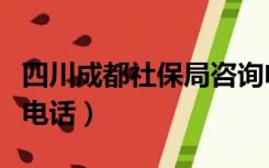 四川成都社保局咨询电话（成都市社保局咨询电话）