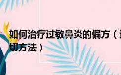 如何治疗过敏鼻炎的偏方（过敏性鼻炎的治疗办法偏方等一切方法）