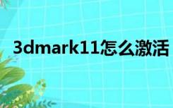 3dmark11怎么激活（3dmark11注册码）