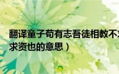 翻译童子苟有志吾徒相教不求资也（童子苟有志吾徒相教不求资也的意思）