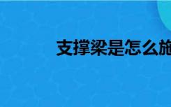 支撑梁是怎么施工的（支撑梁）