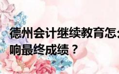 德州会计继续教育怎么知道模拟考试成绩会影响最终成绩？