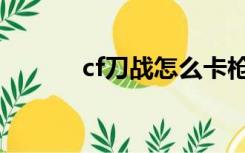 cf刀战怎么卡枪（cf怎么卡枪）