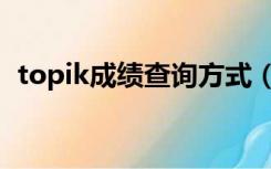 topik成绩查询方式（topik成绩查询入口）