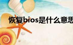 恢复bios是什么意思（bios是什么意思）