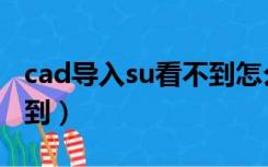 cad导入su看不到怎么回事（cad导入su找不到）