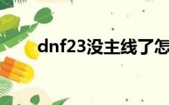 dnf23没主线了怎么升级（dnf2 3）