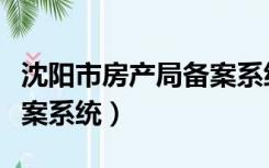 沈阳市房产局备案系统网址（沈阳市房产局备案系统）