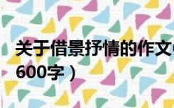 关于借景抒情的作文600字（借景抒情的作文600字）