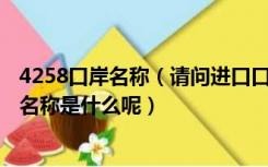 4258口岸名称（请问进口口岸代码前四位是2244 进口口岸名称是什么呢）