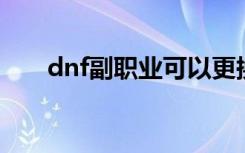 dnf副职业可以更换吗（dnf 副职业）