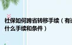 社保如何跨省转移手续（有谁知道社保跨省转移怎么转 需要什么手续和条件）