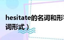 hesitate的名词和形容词形式（hesitate的名词形式）