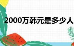 2000万韩元是多少人民币0（2000万韩元）