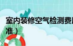 室内装修空气检测费用（室内空气检测收费标准）