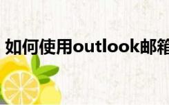 如何使用outlook邮箱（如何使用outlook）