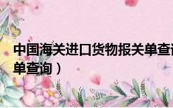 中国海关进口货物报关单查询官网（中国海关进口货物报关单查询）