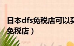 日本dfs免税店可以买到switch吗?（日本dfs免税店）