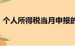 个人所得税当月申报的是当月实发的工资吗?