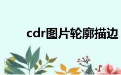 cdr图片轮廓描边（cdr描边转轮廓）