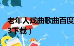 老年人戏曲歌曲百度云资源（老年人戏曲mp3下载）