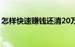 怎样快速赚钱还清20万债务（怎样快速赚钱）