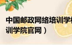 中国邮政网络培训学校（中国邮政储蓄网络培训学院官网）