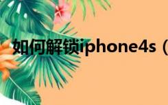 如何解锁iphone4s（美版iphone4s解锁）