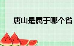 唐山是属于哪个省（唐山属于哪个省）