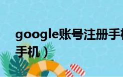 google账号注册手机号（google账号注册手机）