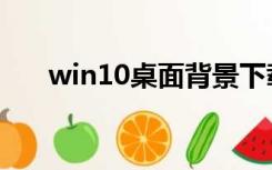 win10桌面背景下载（桌面背景下载）