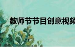 教师节节目创意视频（教师节节目创意）