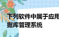 下列软件中属于应用软件的是a操作系统b数据库管理系统