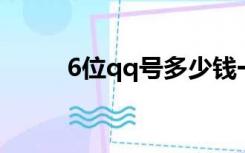 6位qq号多少钱一个（6位QQ号）