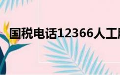 国税电话12366人工服务时间（国税电话）