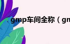 gmp车间全称（gmp车间是什么意思）