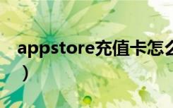 appstore充值卡怎么使用（app store 充值）