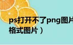 ps打开不了png图片怎么办（ps打不开png格式图片）