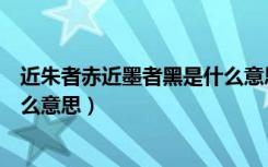 近朱者赤近墨者黑是什么意思视频（近朱者赤近墨者黑是什么意思）