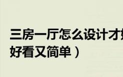 三房一厅怎么设计才好看（三房一厅怎么装修好看又简单）