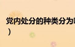 党内处分的种类分为哪几种（党内处分的种类）