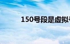 150号段是虚拟号吗（150号段）