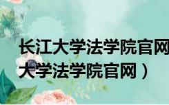 长江大学法学院官网2020级预备党员（长江大学法学院官网）