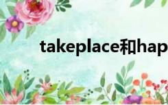 takeplace和happen的区别与用法