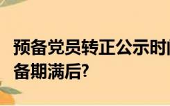 预备党员转正公示时间是在预备期满前还是预备期满后?