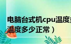 电脑台式机cpu温度多少正常（台式电脑cpu温度多少正常）