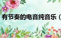 有节奏的电音纯音乐（节奏感强电音纯音乐）