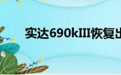 实达690kIII恢复出厂（实达690kii）